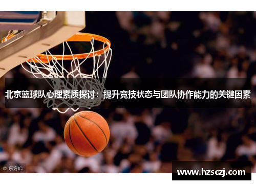 北京篮球队心理素质探讨：提升竞技状态与团队协作能力的关键因素