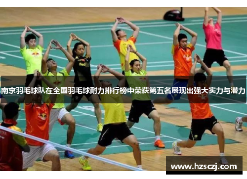 南京羽毛球队在全国羽毛球耐力排行榜中荣获第五名展现出强大实力与潜力