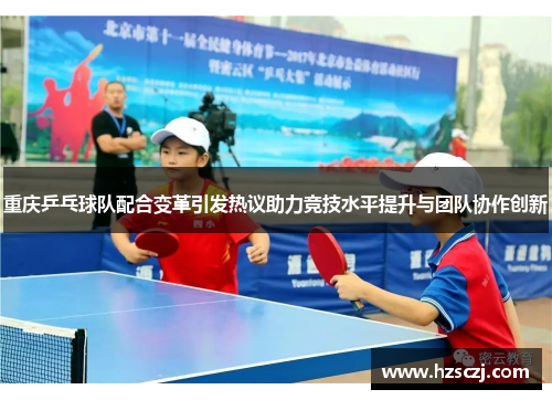 重庆乒乓球队配合变革引发热议助力竞技水平提升与团队协作创新