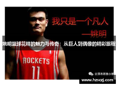 姚明篮球花样的魅力与传奇：从巨人到偶像的精彩旅程