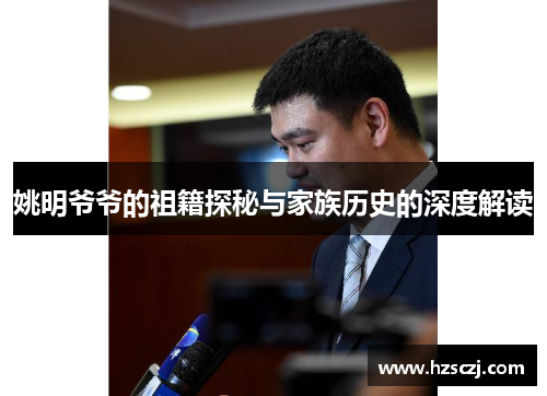 姚明爷爷的祖籍探秘与家族历史的深度解读