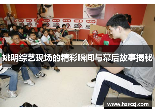 姚明综艺现场的精彩瞬间与幕后故事揭秘